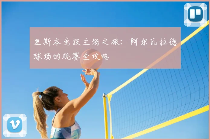 里斯本竞技主场之旅:阿尔瓦拉德球场的观赛全攻略
