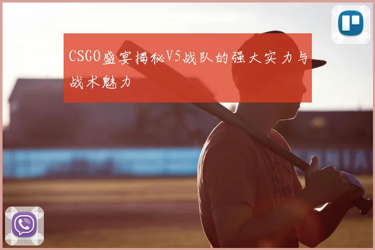 CSGO盛宴揭秘V5战队的强大实力与战术魅力