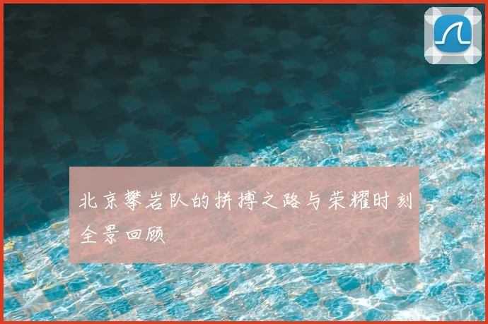 北京攀岩队的拼搏之路与荣耀时刻全景回顾