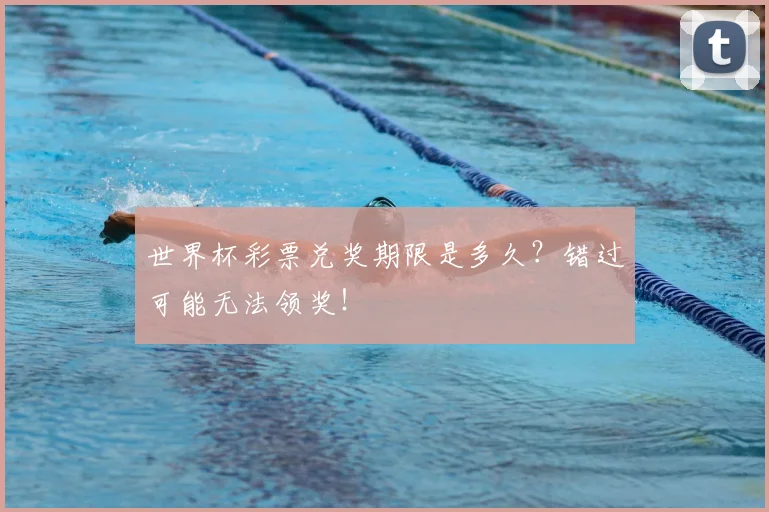 世界杯彩票兑奖期限是多久?错过可能无法领奖!