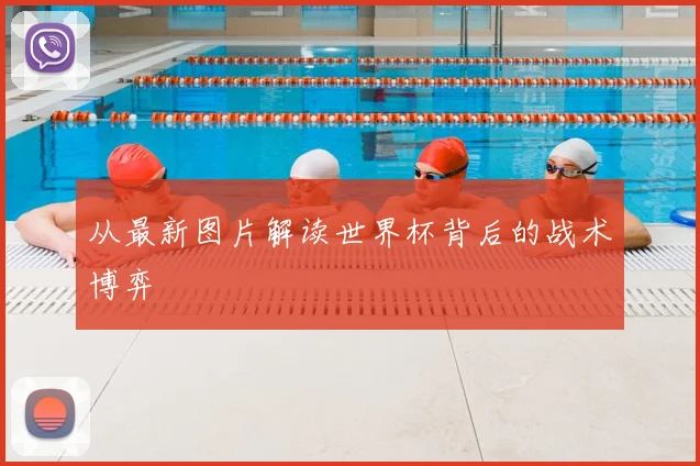 从最新图片解读世界杯背后的战术博弈