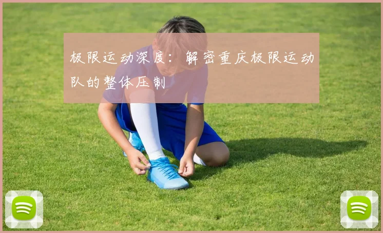 极限运动深度:解密重庆极限运动队的整体压制
