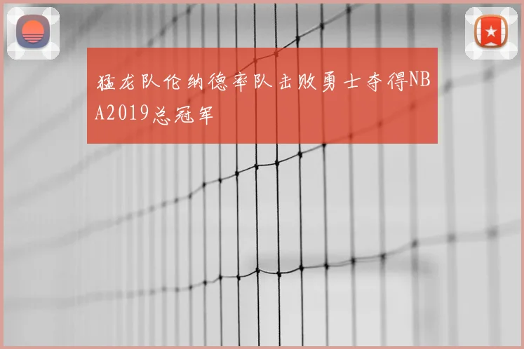 猛龙队伦纳德率队击败勇士夺得NBA2019总冠军
