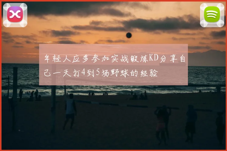 年轻人应多参加实战锻炼KD分享自己一天打4到5场野球的经验