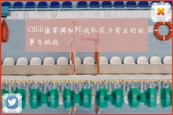CSGO盛宴揭秘WE战队实力背后的故事与挑战