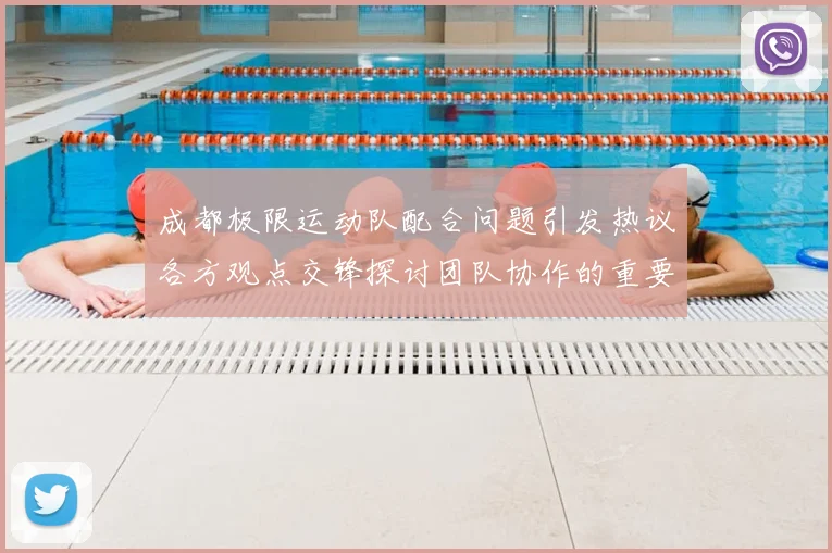 成都极限运动队配合问题引发热议各方观点交锋探讨团队协作的重要性