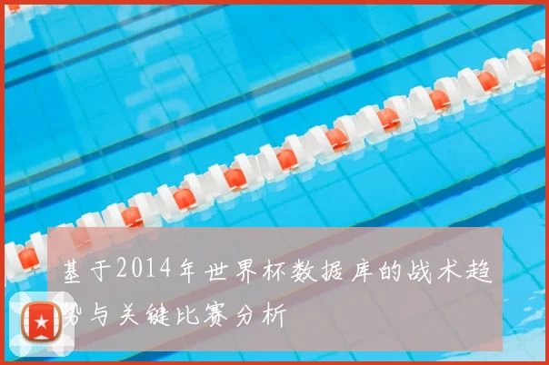 基于2014年世界杯数据库的战术趋势与关键比赛分析