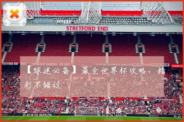 【球迷必备】最全世界杯攻略，精彩不错过