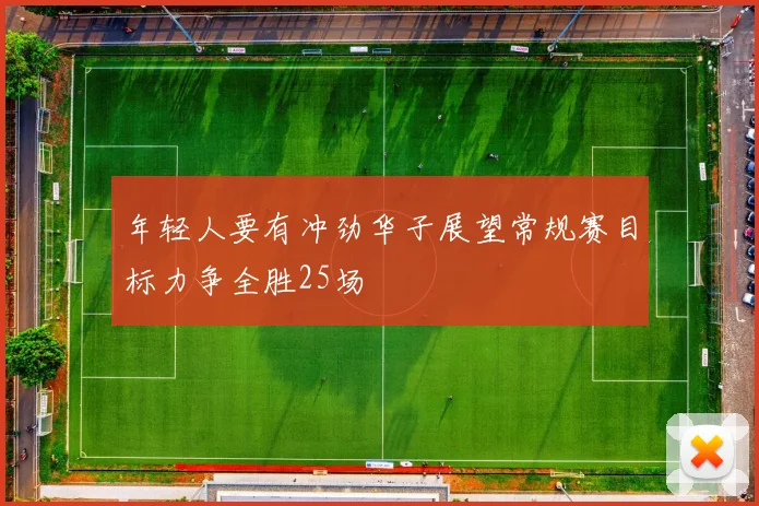 年轻人要有冲劲华子展望常规赛目标力争全胜25场