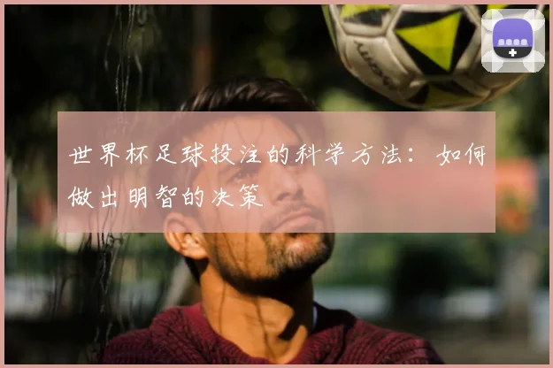 世界杯足球投注的科学方法：如何做出明智的决策