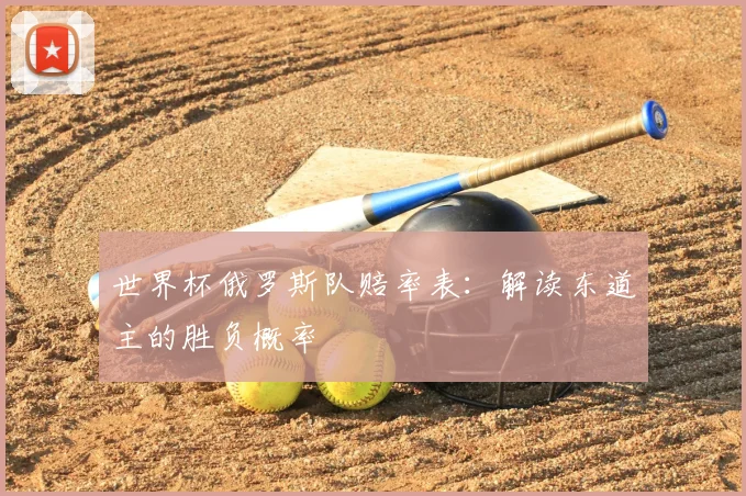 世界杯俄罗斯队赔率表：解读东道主的胜负概率