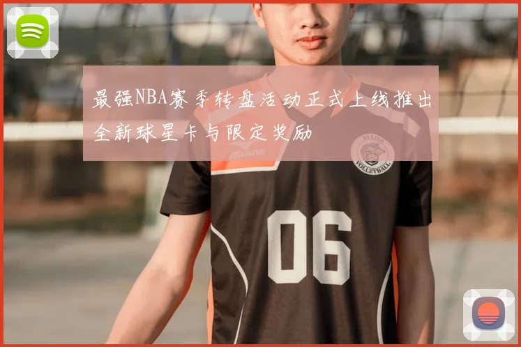 最强NBA赛季转盘活动正式上线推出全新球星卡与限定奖励