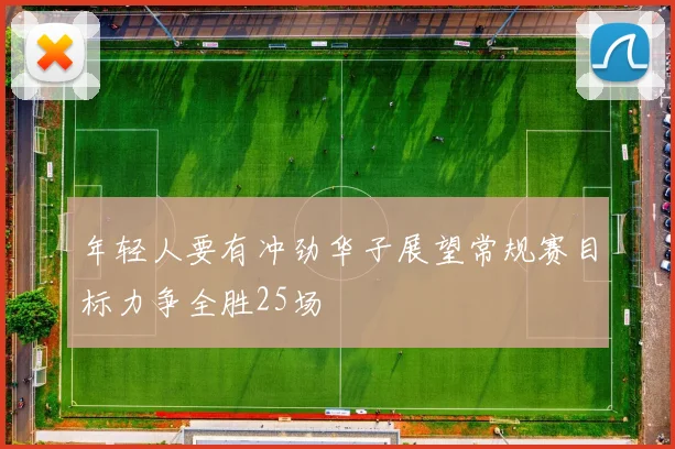 年轻人要有冲劲华子展望常规赛目标力争全胜25场