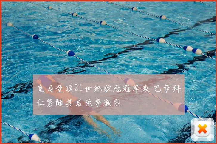 皇马登顶21世纪欧冠冠军表 巴萨拜仁紧随其后竞争激烈