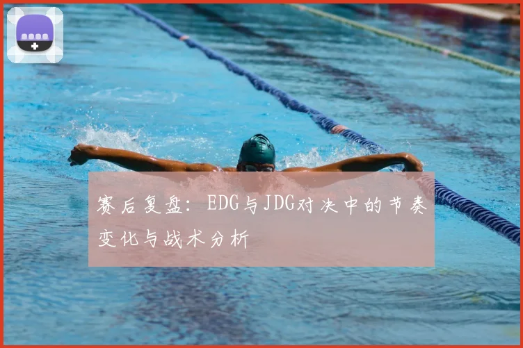 赛后复盘：EDG与JDG对决中的节奏变化与战术分析