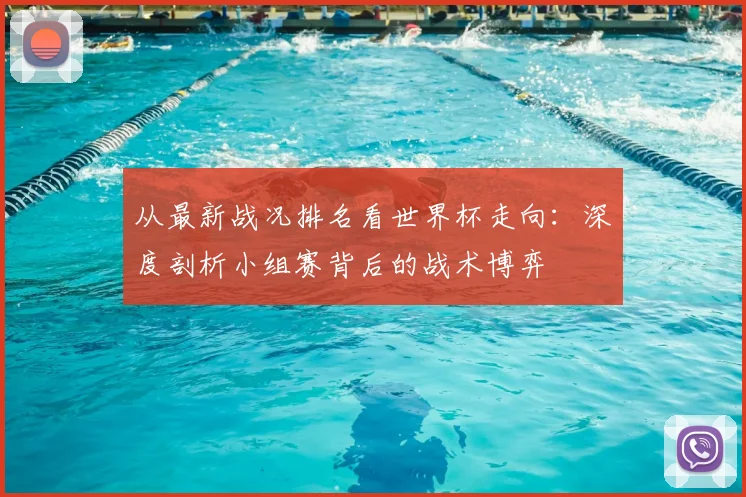 从最新战况排名看世界杯走向:深度剖析小组赛背后的战术博弈