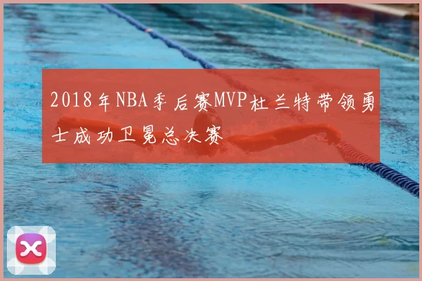 2018年NBA季后赛MVP杜兰特带领勇士成功卫冕总决赛